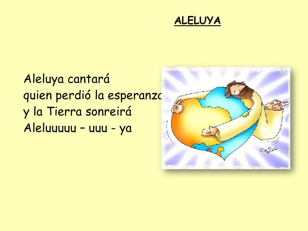 quien perdió la esperanza, y la Tierra sonreirá Aleluuuuu – uuu - ya