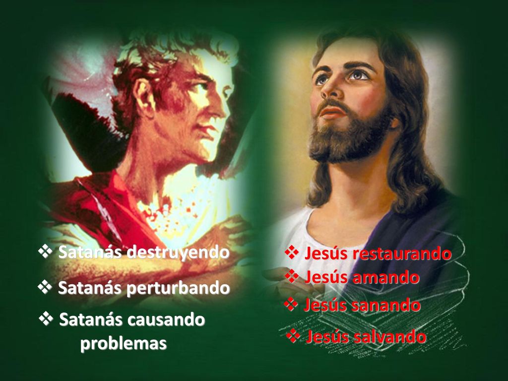 Satanás destruyendo Jesús restaurando. Jesús amando. Satanás perturbando. Jesús sanando. Satanás causando.