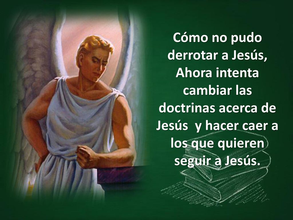 Cómo no pudo derrotar a Jesús, Ahora intenta cambiar las doctrinas acerca de Jesús y hacer caer a los que quieren seguir a Jesús.