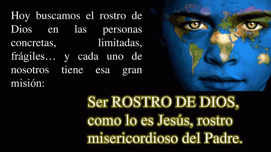 Ser ROSTRO DE DIOS, como lo es Jesús, rostro misericordioso del Padre.