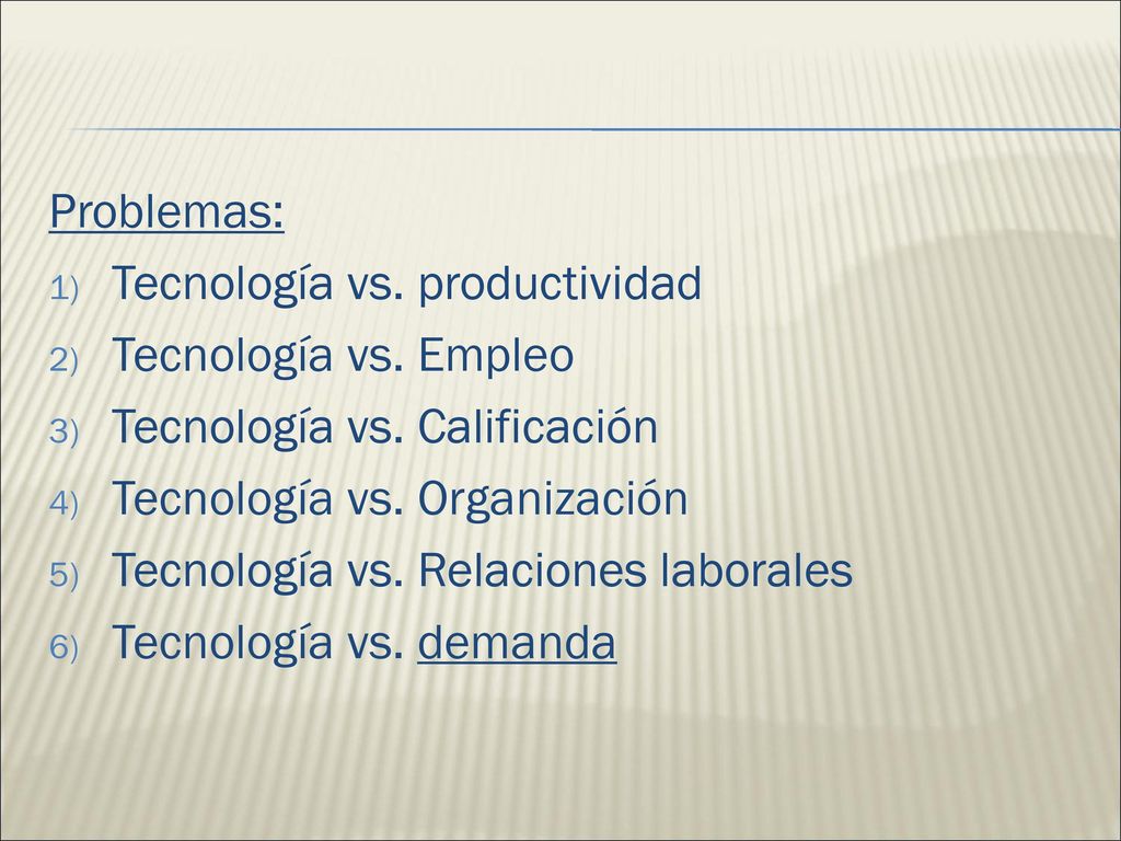 Problemas: Tecnología vs. productividad. Tecnología vs. Empleo. Tecnología vs. Calificación. Tecnología vs. Organización.