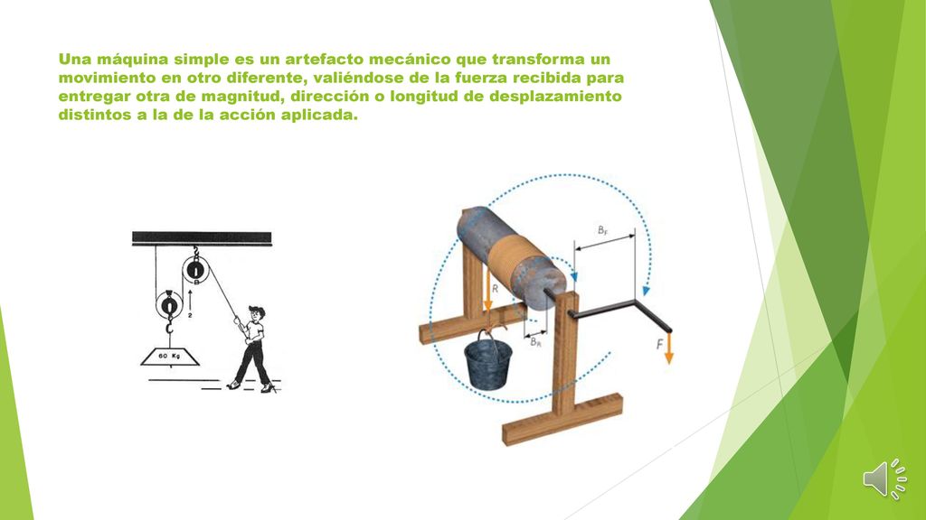 Una máquina simple es un artefacto mecánico que transforma un movimiento en otro diferente, valiéndose de la fuerza recibida para entregar otra de magnitud, dirección o longitud de desplazamiento distintos a la de la acción aplicada.