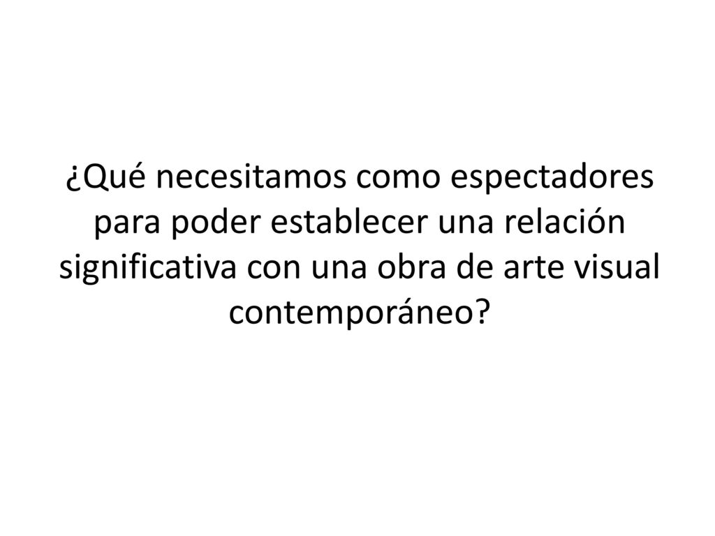 ¿Qué necesitamos como espectadores para poder establecer una relación significativa con una obra de arte visual contemporáneo