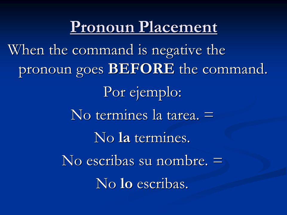 Pronoun Placement When the command is negative the pronoun goes BEFORE the command. Por ejemplo: No termines la tarea. =
