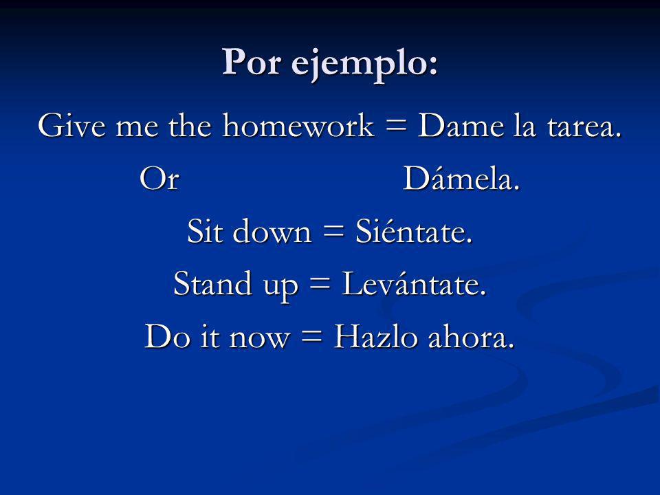 Give me the homework = Dame la tarea.