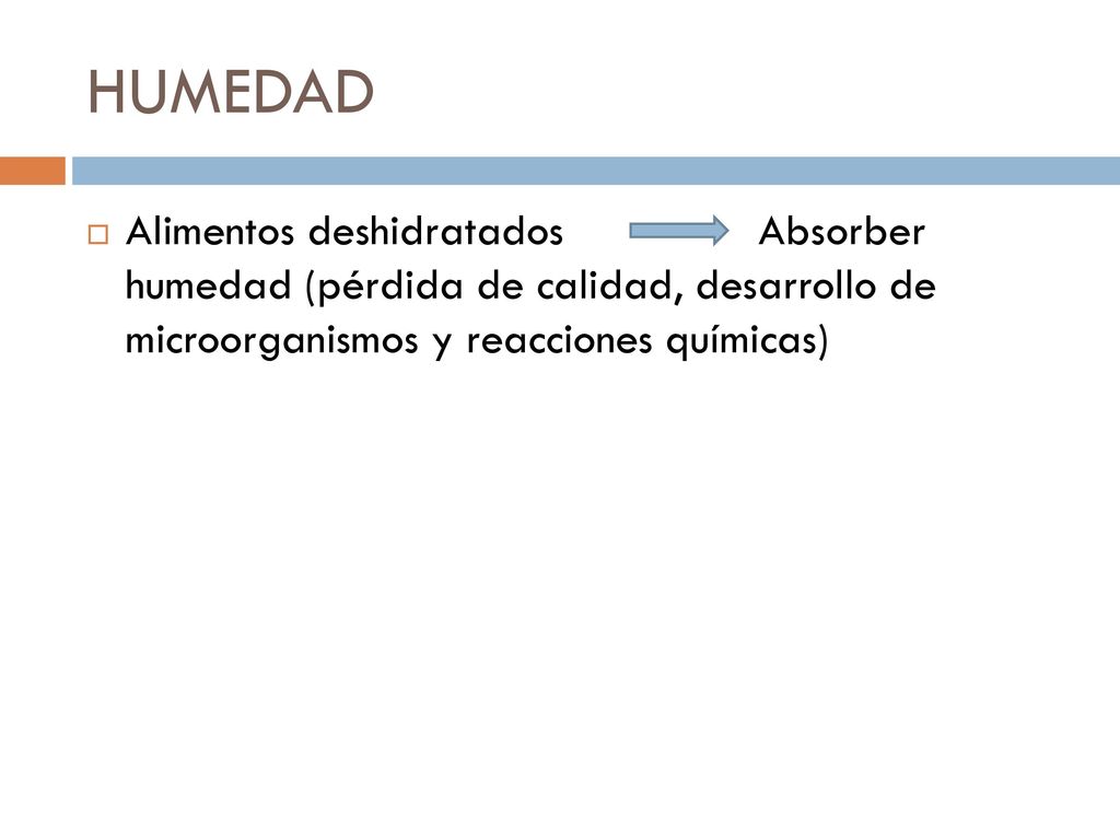 HUMEDAD Alimentos deshidratados Absorber humedad (pérdida de calidad, desarrollo de microorganismos y reacciones químicas)
