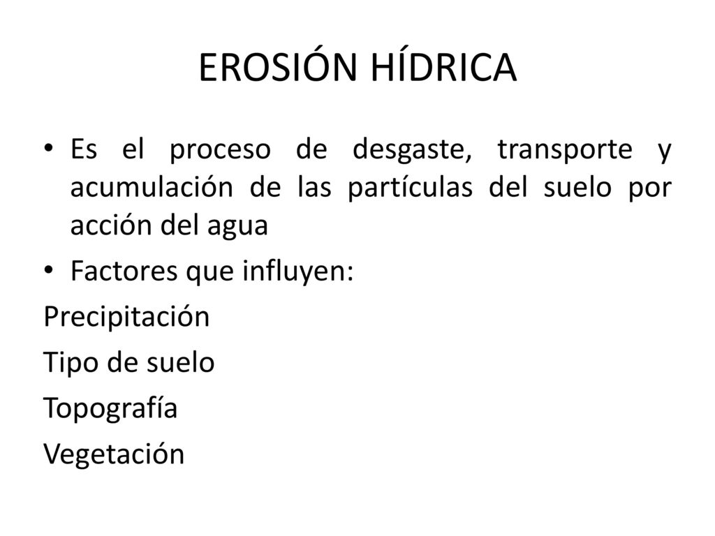 EROSIÓN HÍDRICA Es el proceso de desgaste, transporte y acumulación de las partículas del suelo por acción del agua.