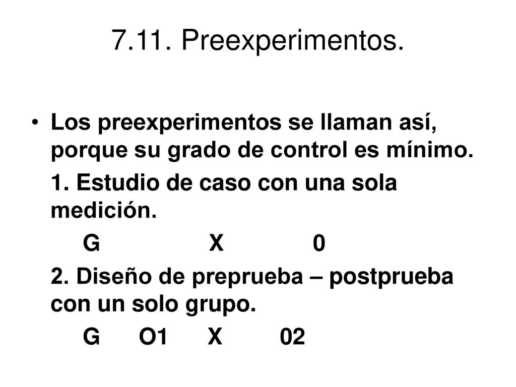7.11. Preexperimentos. Los preexperimentos se llaman así, porque su grado de control es mínimo. 1. Estudio de caso con una sola medición.