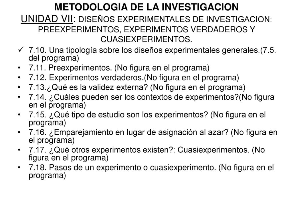 METODOLOGIA DE LA INVESTIGACION UNIDAD VII: DISEÑOS EXPERIMENTALES DE INVESTIGACION: PREEXPERIMENTOS, EXPERIMENTOS VERDADEROS Y CUASIEXPERIMENTOS.