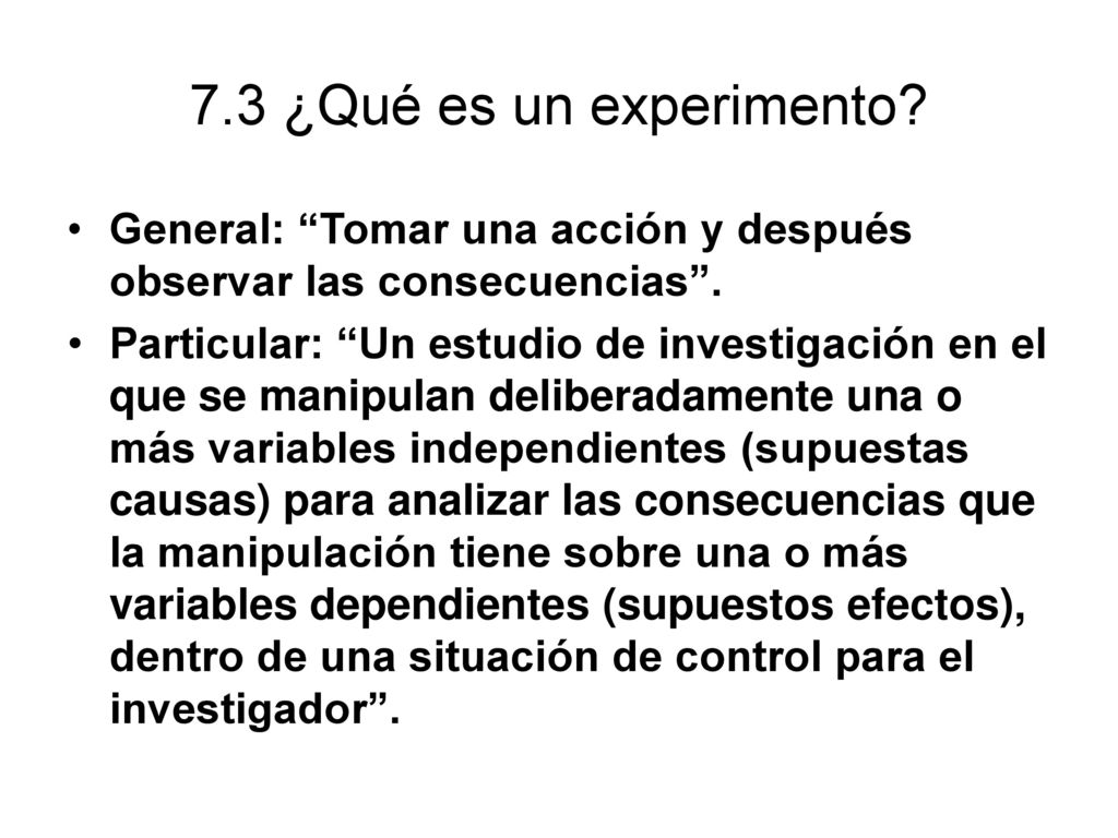 7.3 ¿Qué es un experimento General: Tomar una acción y después observar las consecuencias .