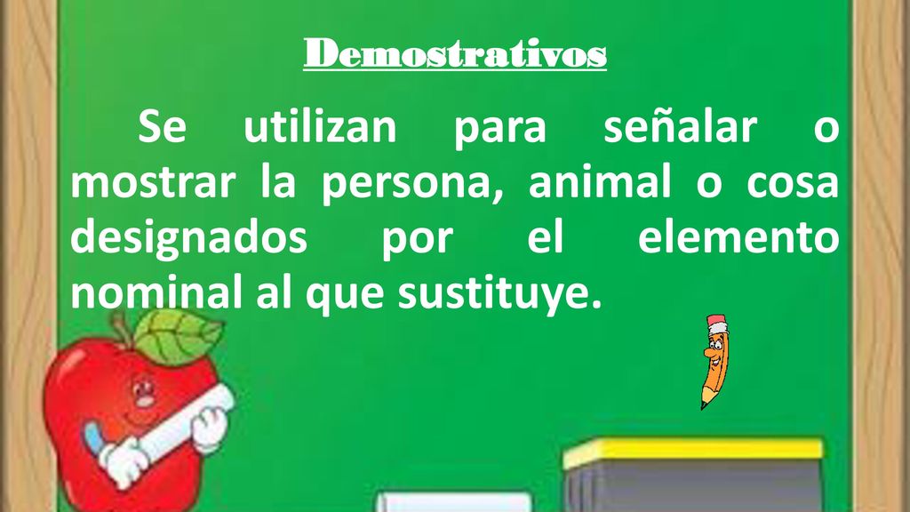 Demostrativos Se utilizan para señalar o mostrar la persona, animal o cosa designados por el elemento nominal al que sustituye.