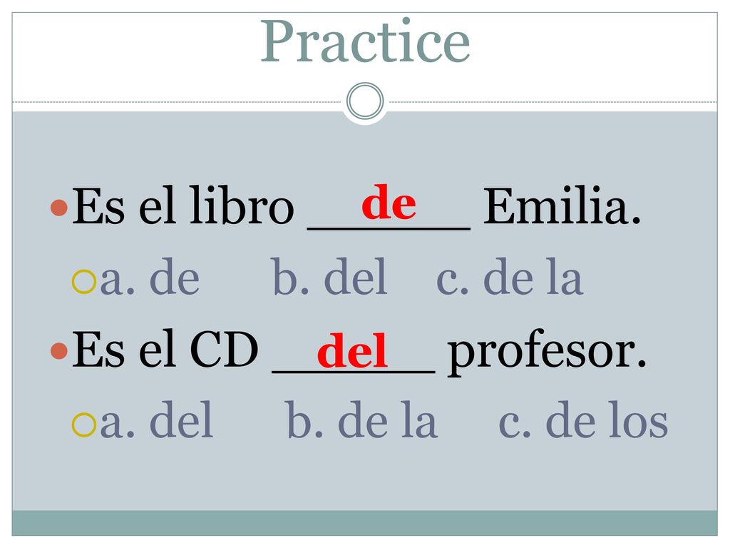 Practice Es el libro _____ Emilia. Es el CD _____ profesor.