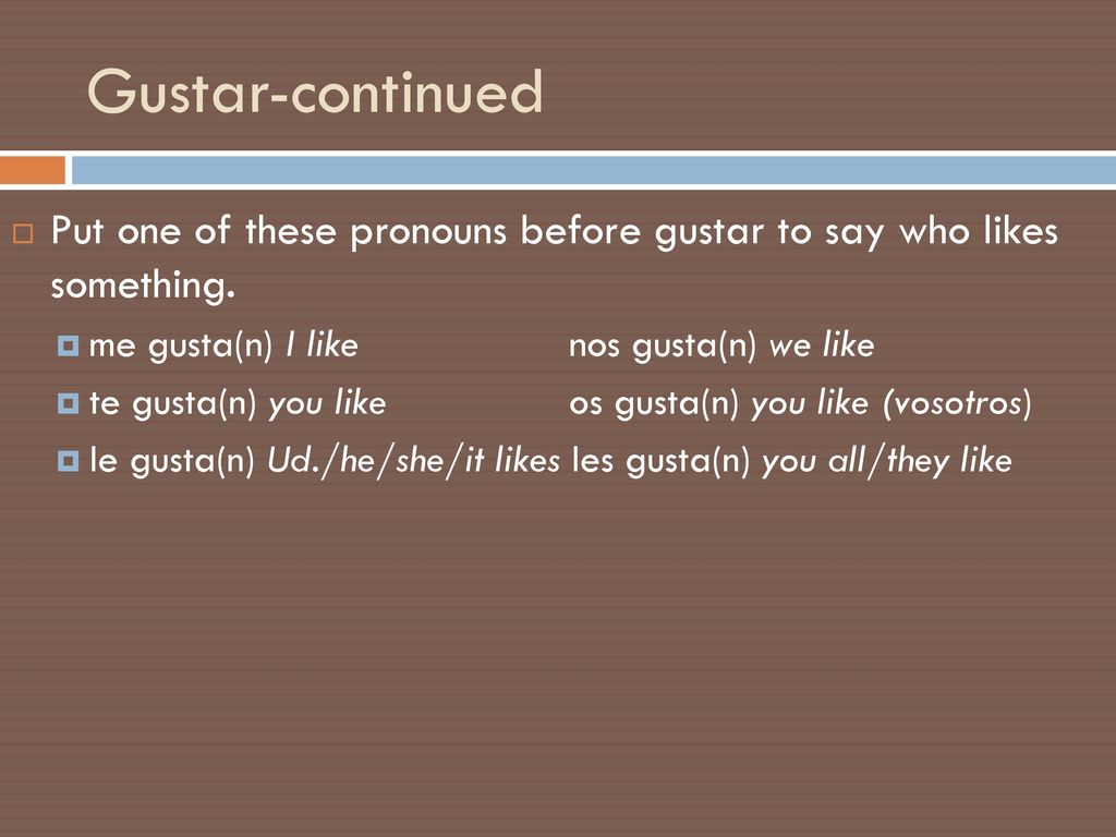 Gustar-continued Put one of these pronouns before gustar to say who likes something. me gusta(n) I like nos gusta(n) we like.