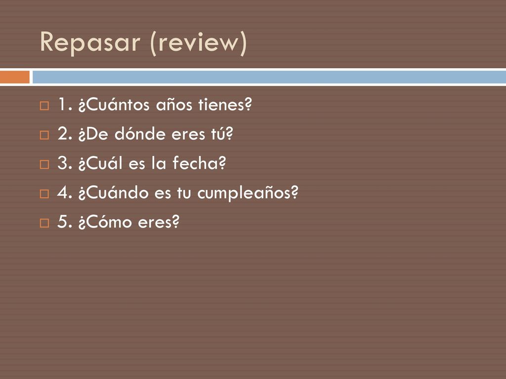 Repasar (review) 1. ¿Cuántos años tienes 2. ¿De dónde eres tú
