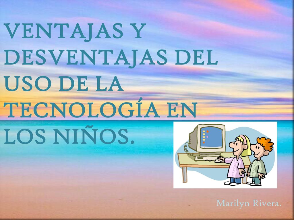 VENTAJAS Y DESVENTAJAS DEL USO DE LA TECNOLOGÍA EN LOS NIÑOS.