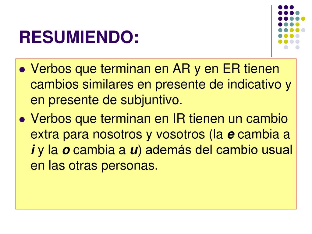 RESUMIENDO: Verbos que terminan en AR y en ER tienen cambios similares en presente de indicativo y en presente de subjuntivo.