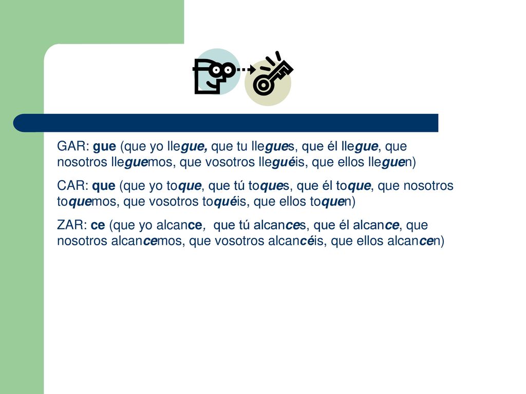 GAR: gue (que yo llegue, que tu llegues, que él llegue, que nosotros lleguemos, que vosotros lleguéis, que ellos lleguen)