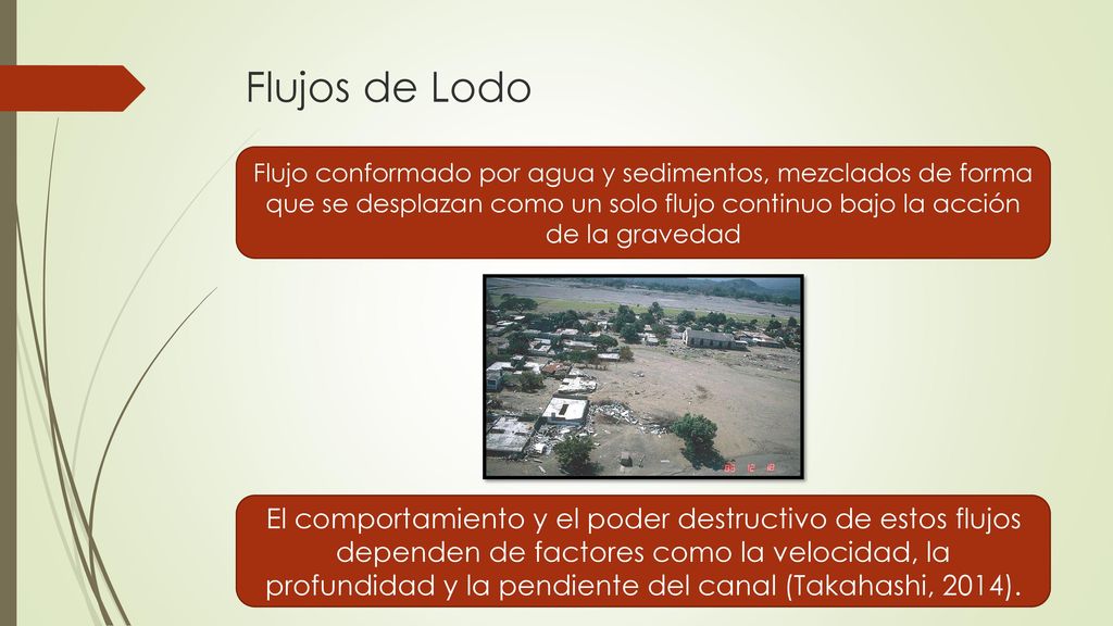 Flujos de Lodo Flujo conformado por agua y sedimentos, mezclados de forma que se desplazan como un solo flujo continuo bajo la acción de la gravedad.