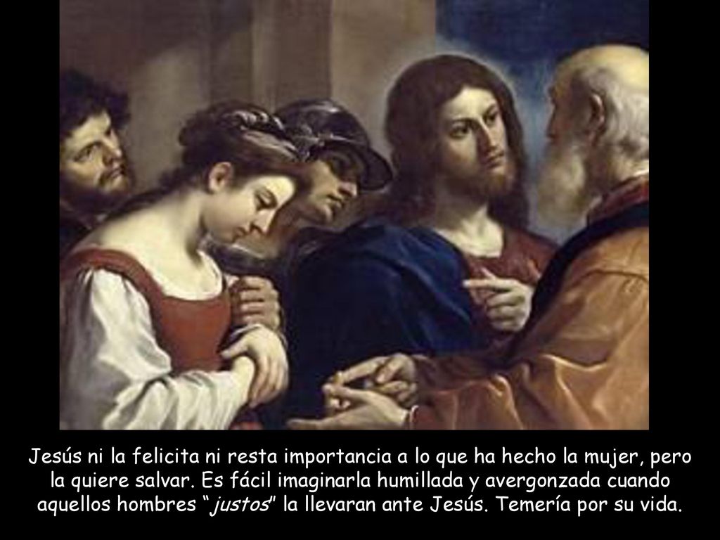 Jesús ni la felicita ni resta importancia a lo que ha hecho la mujer, pero la quiere salvar.