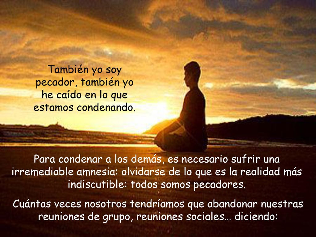 También yo soy pecador, también yo he caído en lo que estamos condenando.