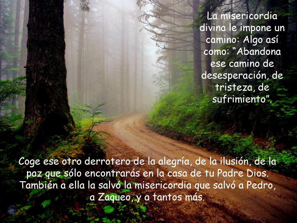 La misericordia divina le impone un camino: Algo así como: Abandona ese camino de desesperación, de tristeza, de sufrimiento .