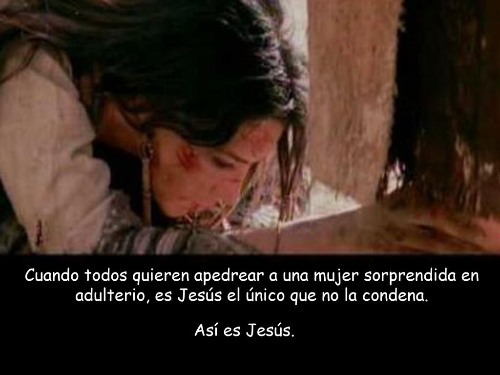 Cuando todos quieren apedrear a una mujer sorprendida en adulterio, es Jesús el único que no la condena.