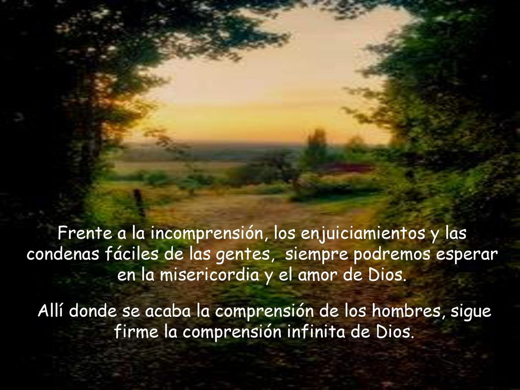 Frente a la incomprensión, los enjuiciamientos y las condenas fáciles de las gentes, siempre podremos esperar en la misericordia y el amor de Dios.