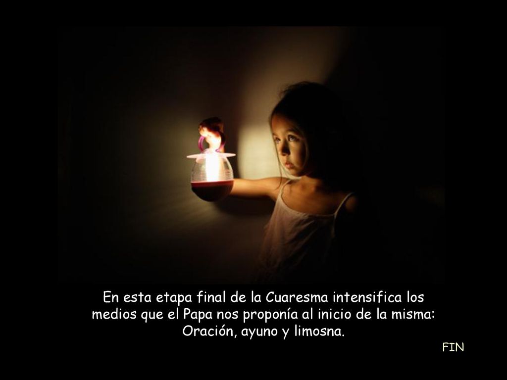 En esta etapa final de la Cuaresma intensifica los medios que el Papa nos proponía al inicio de la misma: Oración, ayuno y limosna.