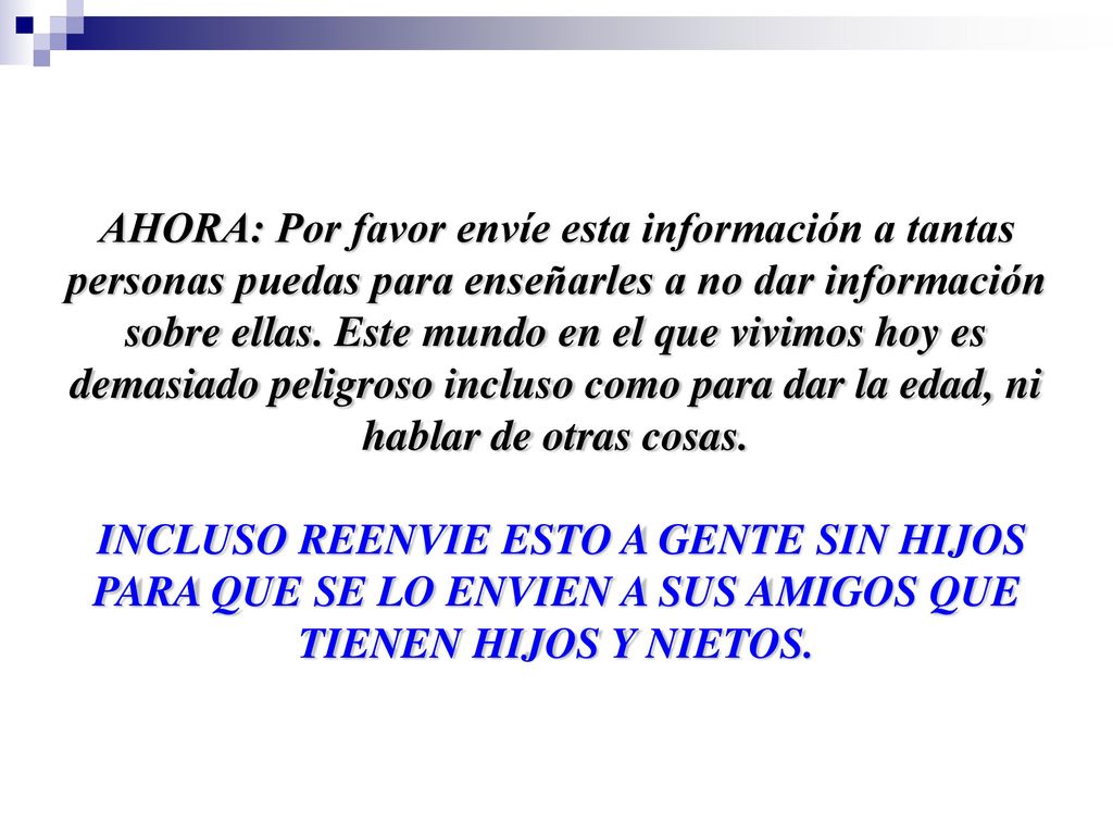 AHORA: Por favor envíe esta información a tantas personas puedas para enseñarles a no dar información sobre ellas. Este mundo en el que vivimos hoy es demasiado peligroso incluso como para dar la edad, ni hablar de otras cosas.