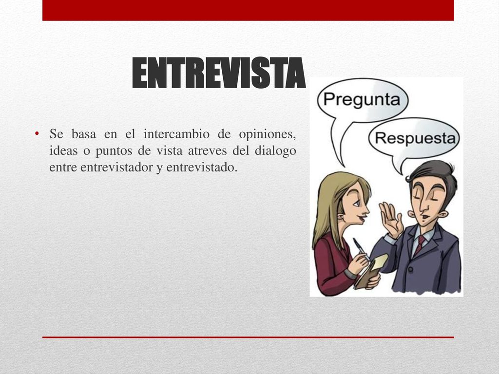 ENTREVISTA Se basa en el intercambio de opiniones, ideas o puntos de vista atreves del dialogo entre entrevistador y entrevistado.