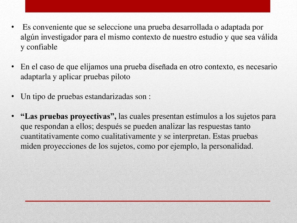 Es conveniente que se seleccione una prueba desarrollada o adaptada por algún investigador para el mismo contexto de nuestro estudio y que sea válida y confiable