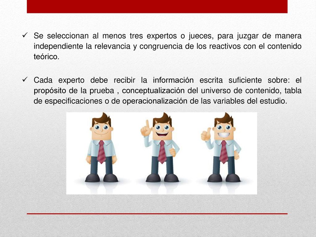 Se seleccionan al menos tres expertos o jueces, para juzgar de manera independiente la relevancia y congruencia de los reactivos con el contenido teórico.