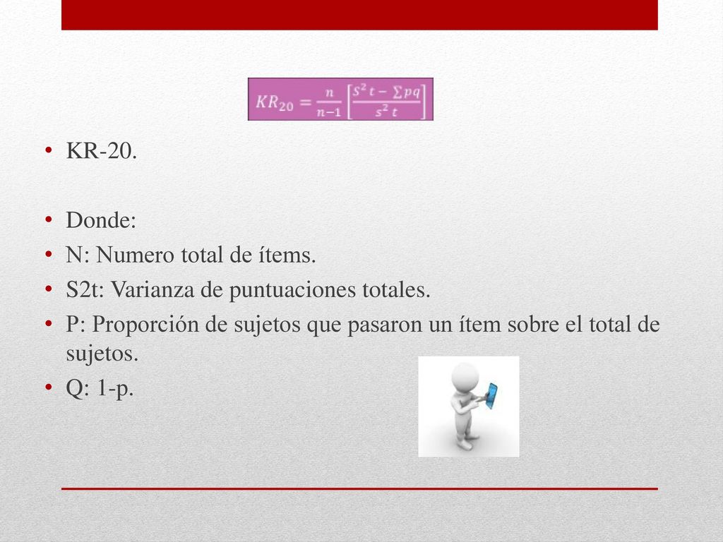 KR-20. Donde: N: Numero total de ítems. S2t: Varianza de puntuaciones totales.
