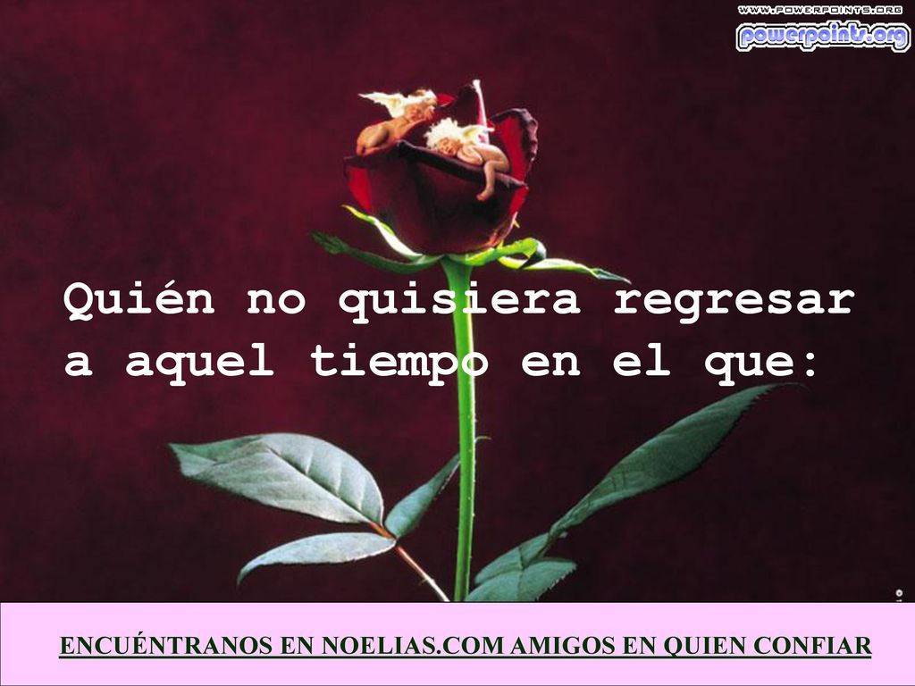 Quién no quisiera regresar a aquel tiempo en el que: