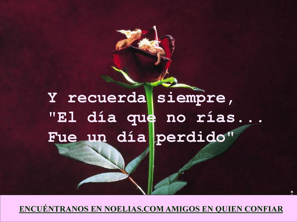 Y recuerda siempre, El día que no rías... Fue un día perdido