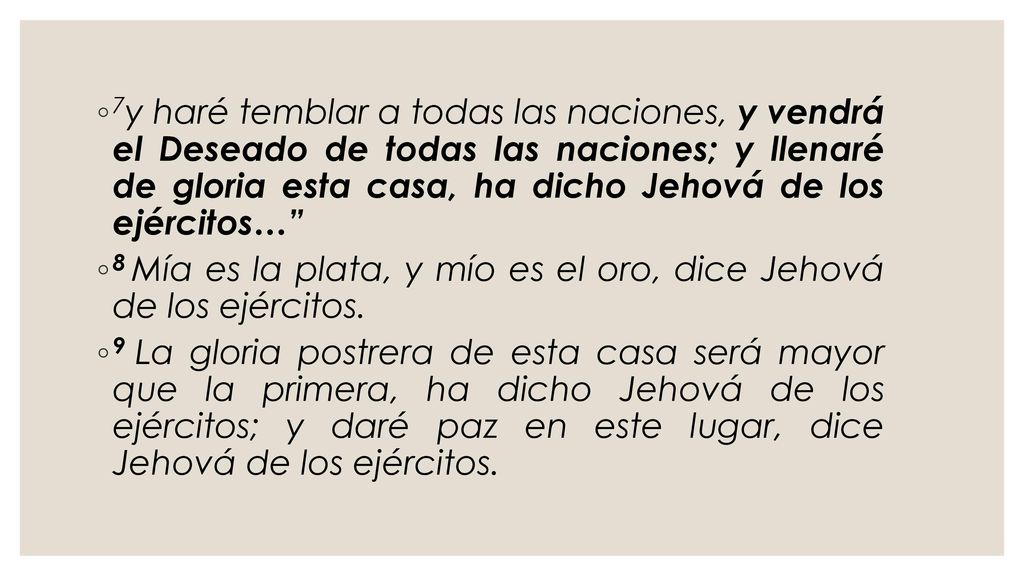 7y haré temblar a todas las naciones, y vendrá el Deseado de todas las naciones; y llenaré de gloria esta casa, ha dicho Jehová de los ejércitos…