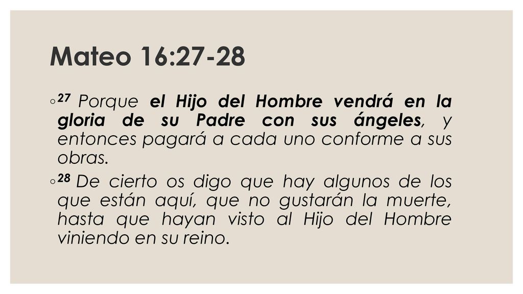 Mateo 16: Porque el Hijo del Hombre vendrá en la gloria de su Padre con sus ángeles, y entonces pagará a cada uno conforme a sus obras.