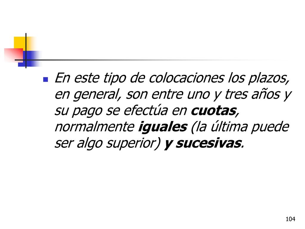 En este tipo de colocaciones los plazos, en general, son entre uno y tres años y su pago se efectúa en cuotas, normalmente iguales (la última puede ser algo superior) y sucesivas.