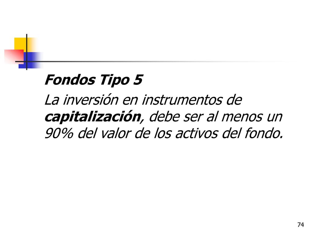 Fondos Tipo 5 La inversión en instrumentos de capitalización, debe ser al menos un 90% del valor de los activos del fondo.