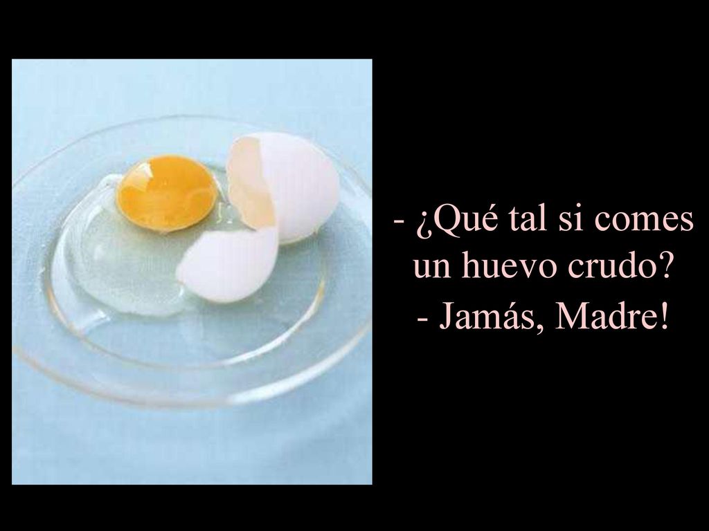 ¿Qué tal si comes un huevo crudo - Jamás, Madre!