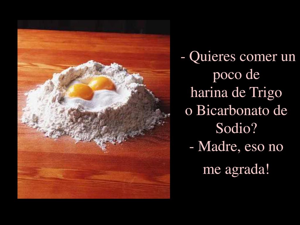 - Quieres comer un poco de harina de Trigo o Bicarbonato de Sodio