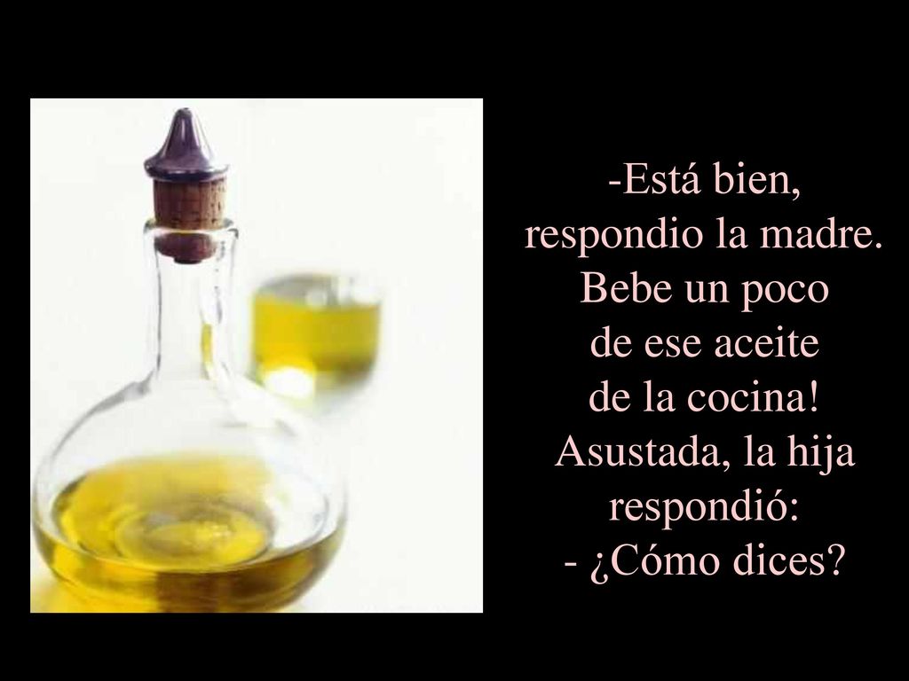 -Está bien, respondio la madre. Bebe un poco de ese aceite de la cocina.