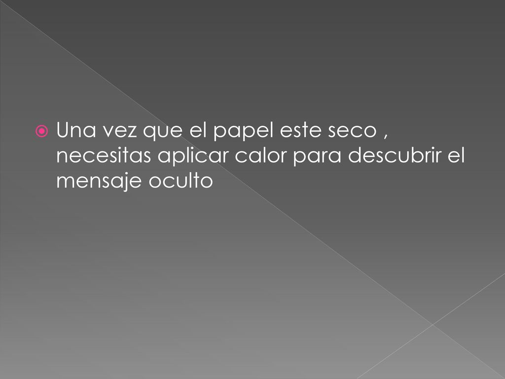 Una vez que el papel este seco , necesitas aplicar calor para descubrir el mensaje oculto