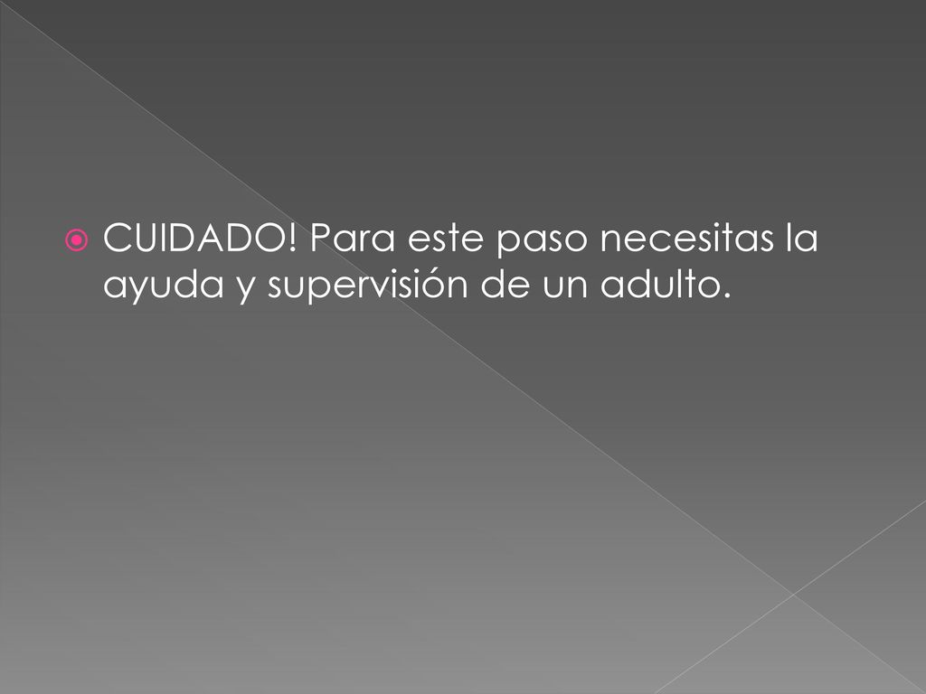 CUIDADO! Para este paso necesitas la ayuda y supervisión de un adulto.