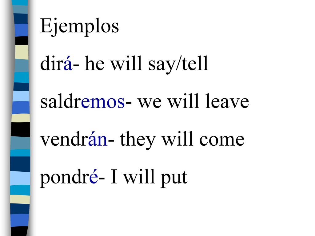 Ejemplos dirá- he will say/tell saldremos- we will leave vendrán- they will come pondré- I will put