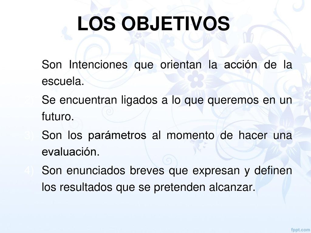 LOS OBJETIVOS Son Intenciones que orientan la acción de la escuela.