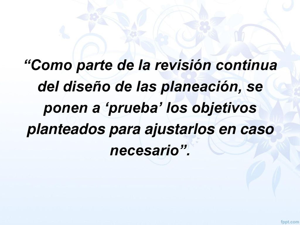 Como parte de la revisión continua del diseño de las planeación, se ponen a ‘prueba’ los objetivos planteados para ajustarlos en caso necesario .