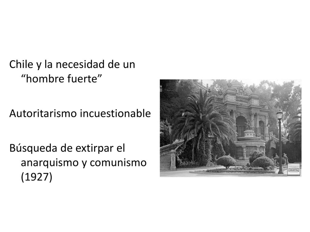 Chile y la necesidad de un hombre fuerte Autoritarismo incuestionable Búsqueda de extirpar el anarquismo y comunismo (1927)