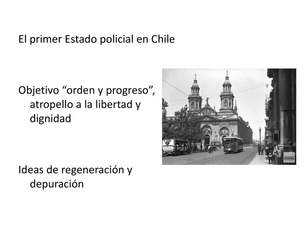 El primer Estado policial en Chile Objetivo orden y progreso , atropello a la libertad y dignidad Ideas de regeneración y depuración