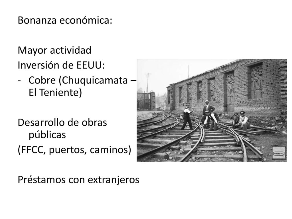 Bonanza económica: Mayor actividad. Inversión de EEUU: Cobre (Chuquicamata – El Teniente) Desarrollo de obras públicas.